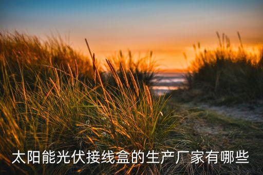 太陽(yáng)能光伏接線盒的生產(chǎn)廠家有哪些