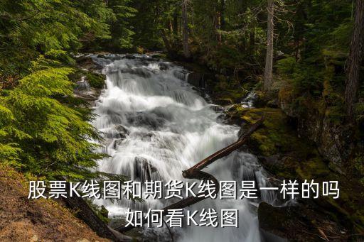  股票K線(xiàn)圖和期貨K線(xiàn)圖是一樣的嗎如何看K線(xiàn)圖