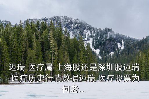 邁瑞 醫(yī)療屬 上海股還是深圳股邁瑞 醫(yī)療歷史行情數據邁瑞 醫(yī)療股票為何老...