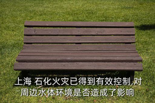  上海 石化火災(zāi)已得到有效控制,對周邊水體環(huán)境是否造成了影響
