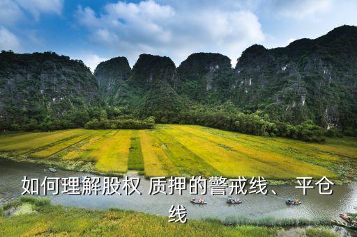 如何理解股權(quán) 質(zhì)押的警戒線、 平倉線
