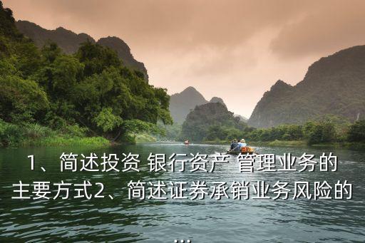1、簡述投資 銀行資產(chǎn) 管理業(yè)務(wù)的主要方式2、簡述證券承銷業(yè)務(wù)風(fēng)險(xiǎn)的...