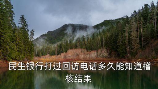  民生銀行打過(guò)回訪(fǎng)電話(huà)多久能知道稽核結(jié)果