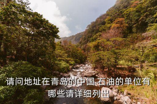 請(qǐng)問地址在青島的中國 石油的單位有哪些請(qǐng)?jiān)敿?xì)列出