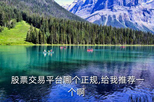  股票交易平臺哪個(gè)正規(guī),給我推薦一個(gè)啊