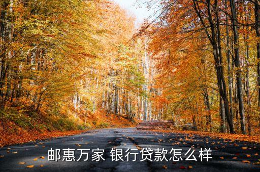 郵惠萬家 銀行貸款怎么樣