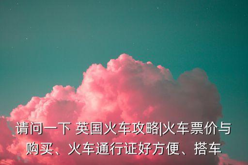 請問一下 英國火車攻略|火車票價與購買、火車通行證好方便、搭車