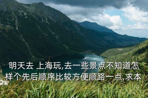 明天去 上海玩,去一些景點(diǎn)不知道怎樣個(gè)先后順序比較方便順路一點(diǎn),求本...