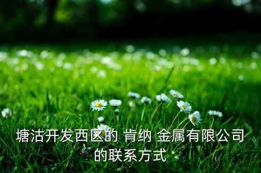 塘沽開發(fā)西區(qū)的 肯納 金屬有限公司的聯系方式