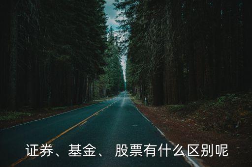  證券、基金、 股票有什么區(qū)別呢