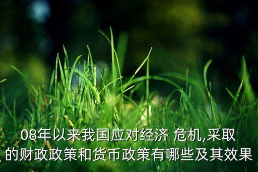 08年以來我國(guó)應(yīng)對(duì)經(jīng)濟(jì) 危機(jī),采取的財(cái)政政策和貨幣政策有哪些及其效果