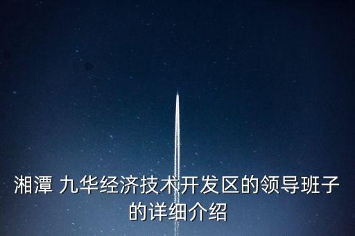 湘潭 九華經(jīng)濟技術開發(fā)區(qū)的領導班子的詳細介紹
