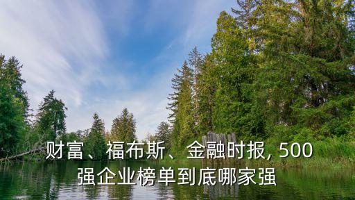  財(cái)富、福布斯、金融時(shí)報(bào), 500強(qiáng)企業(yè)榜單到底哪家強(qiáng)