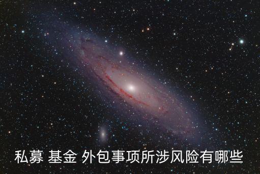私募 基金 外包事項所涉風(fēng)險有哪些