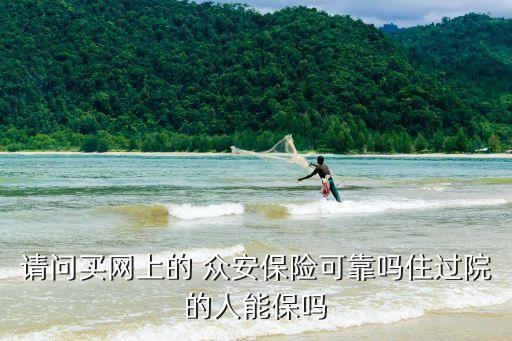 請(qǐng)問(wèn)買網(wǎng)上的 眾安保險(xiǎn)可靠嗎住過(guò)院的人能保嗎