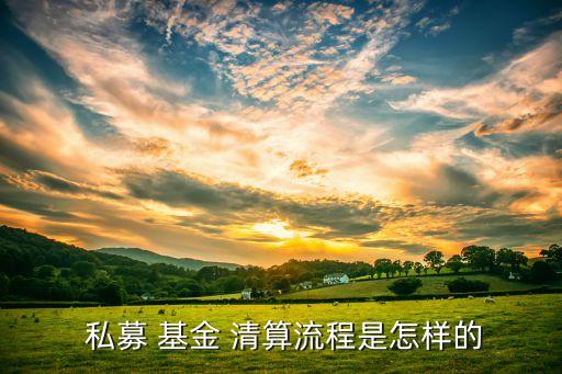 私募基金清算什么意思,不動產私募基金什么意思