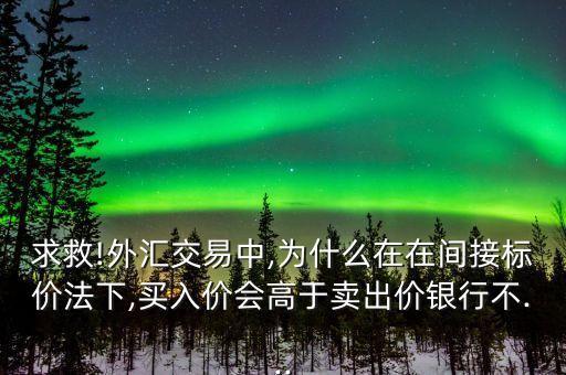 求救!外匯交易中,為什么在在間接標(biāo)價(jià)法下,買(mǎi)入價(jià)會(huì)高于賣(mài)出價(jià)銀行不...