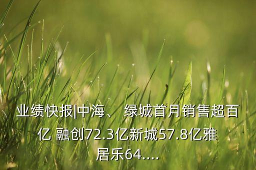 業(yè)績快報|中海、 綠城首月銷售超百億 融創(chuàng)72.3億新城57.8億雅居樂64....