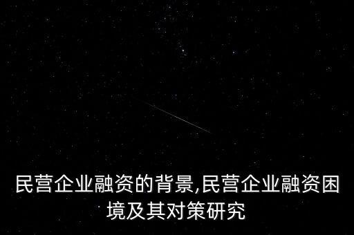 中國民營企業(yè)融資的背景,民營企業(yè)融資困境及其對(duì)策研究
