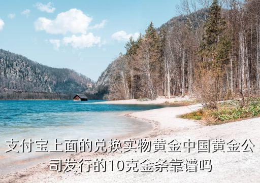 支付寶上面的兌換實(shí)物黃金中國黃金公司發(fā)行的10克金條靠譜嗎