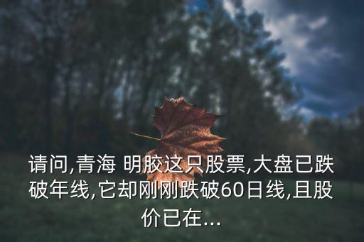 請(qǐng)問(wèn),青海 明膠這只股票,大盤(pán)已跌破年線,它卻剛剛跌破60日線,且股價(jià)已在...