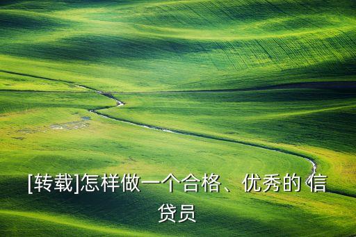 [轉(zhuǎn)載]怎樣做一個(gè)合格、優(yōu)秀的 信貸員