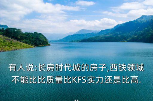 有人說:長房時代城的房子,西鐵領(lǐng)域不能比比質(zhì)量比KFS實力還是比高...