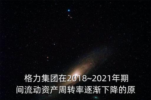  格力集團在2018~2021年期間流動資產(chǎn)周轉(zhuǎn)率逐漸下降的原