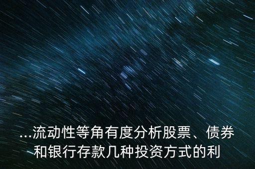 ...流動性等角有度分析股票、債券和銀行存款幾種投資方式的利