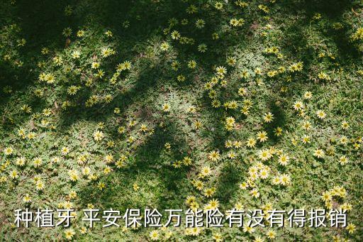 種植牙 平安保險(xiǎn)萬(wàn)能險(xiǎn)有沒(méi)有得報(bào)銷(xiāo)