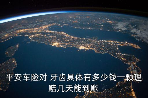 平安車(chē)險(xiǎn)對(duì) 牙齒具體有多少錢(qián)一顆理賠幾天能到賬