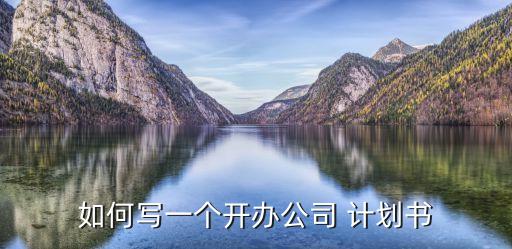 如何寫一個(gè)開(kāi)辦公司 計(jì)劃書(shū)