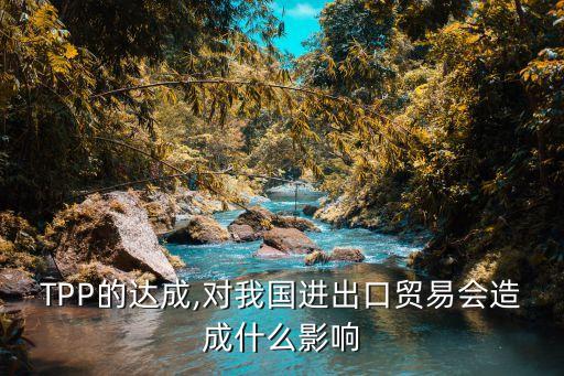 TPP的達(dá)成,對我國進出口貿(mào)易會造成什么影響