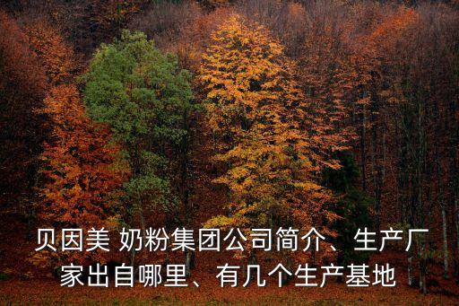  貝因美 奶粉集團(tuán)公司簡介、生產(chǎn)廠家出自哪里、有幾個(gè)生產(chǎn)基地