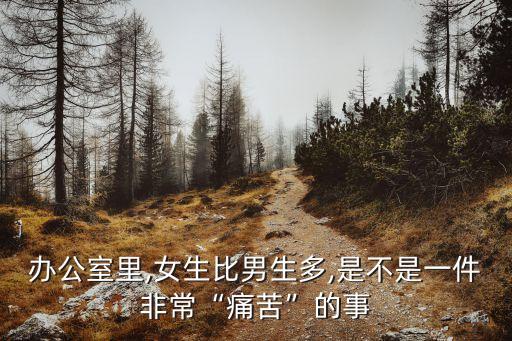 辦公室里,女生比男生多,是不是一件非?！巴纯唷钡氖? class=