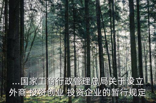 ...國家工商行政管理總局關(guān)于設立外商 投資創(chuàng)業(yè) 投資企業(yè)的暫行規(guī)定