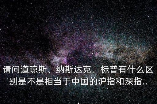 請問道瓊斯、納斯達克、標普有什么區(qū)別是不是相當于中國的滬指和深指...