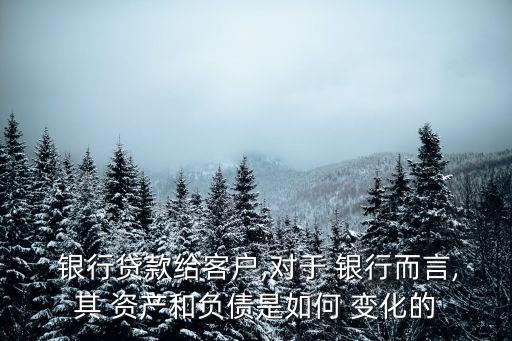 銀行貸款給客戶,對于 銀行而言,其 資產和負債是如何 變化的