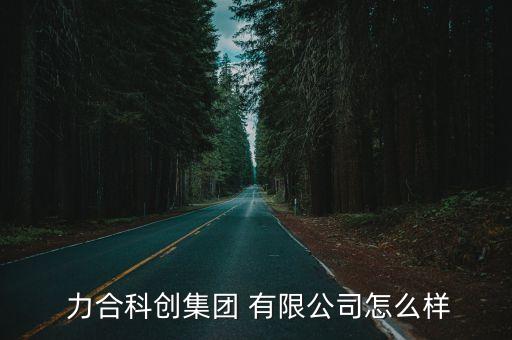 力合科創(chuàng)集團 有限公司怎么樣
