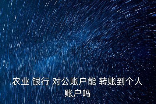 農(nóng)業(yè) 銀行 對公賬戶能 轉(zhuǎn)賬到個(gè)人賬戶嗎