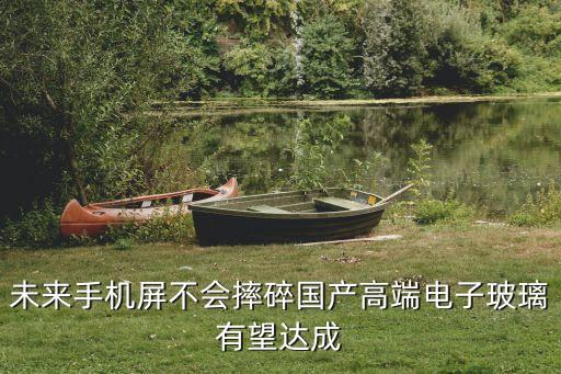 未來手機屏不會摔碎國產高端電子玻璃有望達成