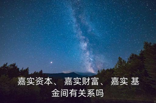  嘉實(shí)資本、 嘉實(shí)財(cái)富、 嘉實(shí) 基金間有關(guān)系嗎