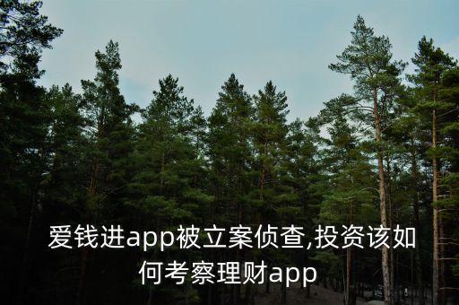  愛(ài)錢(qián)進(jìn)app被立案?jìng)刹?投資該如何考察理財(cái)app