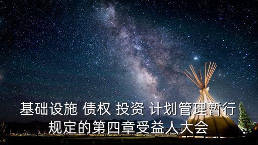 基礎設施 債權(quán) 投資 計劃管理暫行規(guī)定的第四章受益人大會