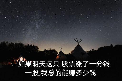 ...如果明天這只 股票漲了一分錢(qián)一股,我總的能賺多少錢(qián)