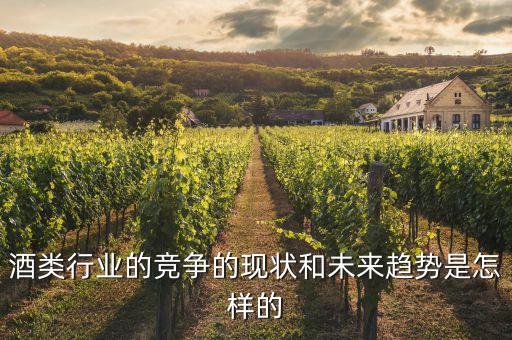 酒類(lèi)行業(yè)的競(jìng)爭(zhēng)的現(xiàn)狀和未來(lái)趨勢(shì)是怎樣的