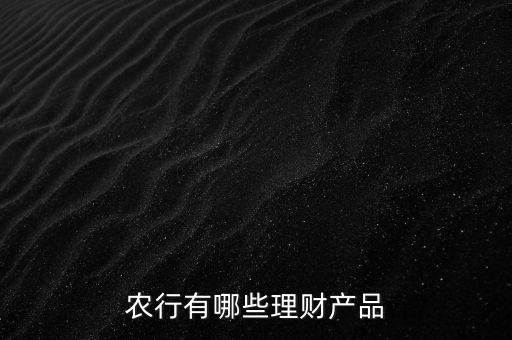 農(nóng)行有哪些理財產(chǎn)品