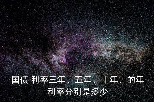  國債 利率三年、五年、十年、的年 利率分別是多少