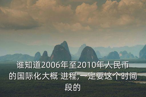 誰知道2006年至2010年人民幣的國際化大概 進(jìn)程,一定要這個時(shí)間段的