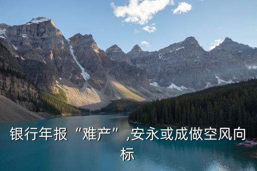 銀行年報“難產(chǎn)”,安永或成做空風(fēng)向標